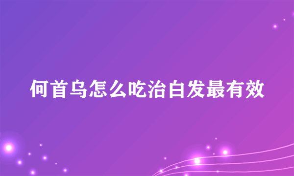 何首乌怎么吃治白发最有效