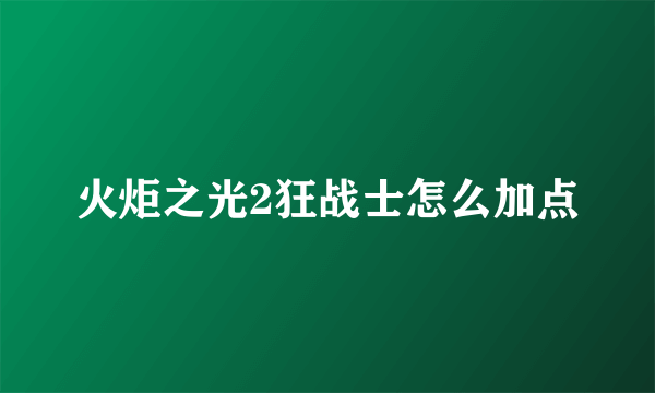 火炬之光2狂战士怎么加点