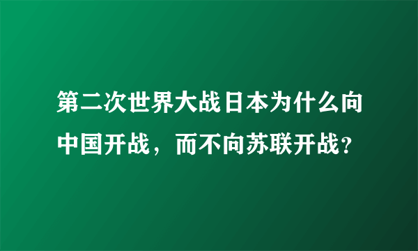 第二次世界大战日本为什么向中国开战，而不向苏联开战？