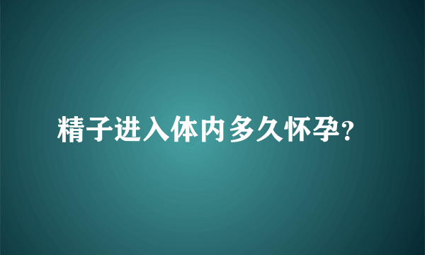 精子进入体内多久怀孕？