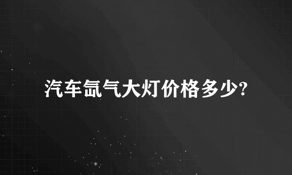 汽车氙气大灯价格多少?