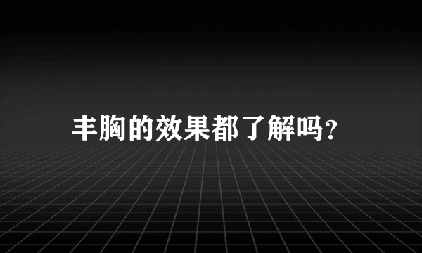 丰胸的效果都了解吗？