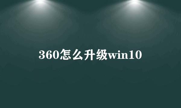 360怎么升级win10