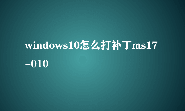 windows10怎么打补丁ms17-010