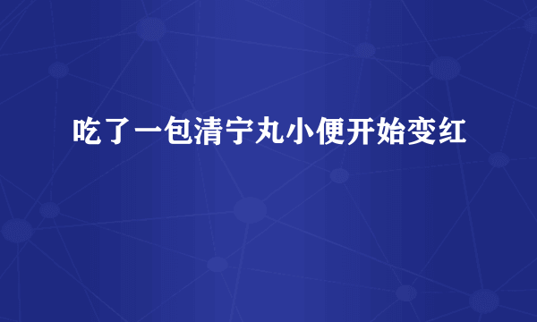 吃了一包清宁丸小便开始变红