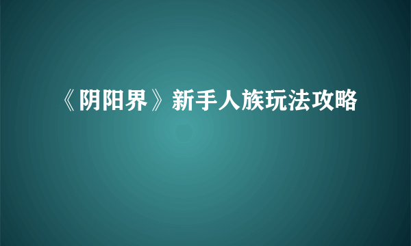 《阴阳界》新手人族玩法攻略