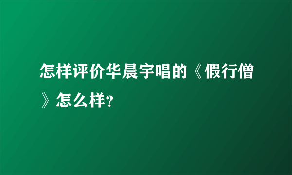 怎样评价华晨宇唱的《假行僧》怎么样？