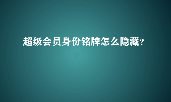 超级会员身份铭牌怎么隐藏？