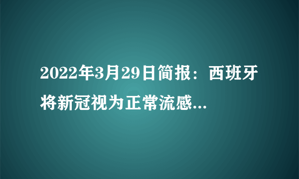 2022年3月29日简报：西班牙将新冠视为正常流感；香港连续两日病例低于1万例；全球疫情小幅反弹结束，再度下行