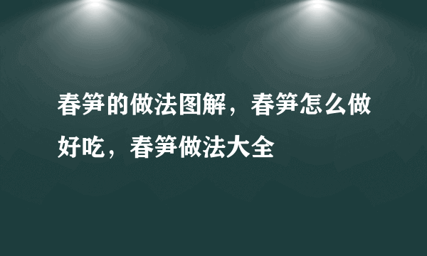 春笋的做法图解，春笋怎么做好吃，春笋做法大全