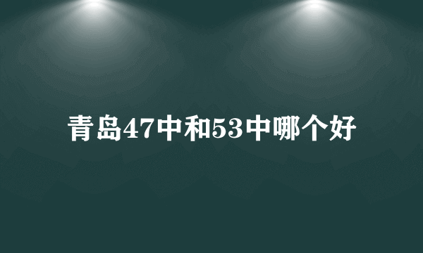 青岛47中和53中哪个好