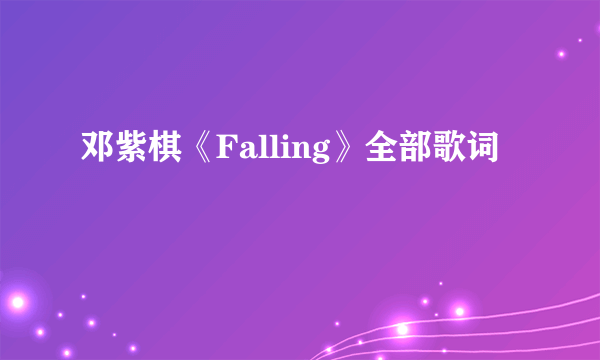 邓紫棋《Falling》全部歌词