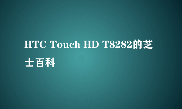 HTC Touch HD T8282的芝士百科