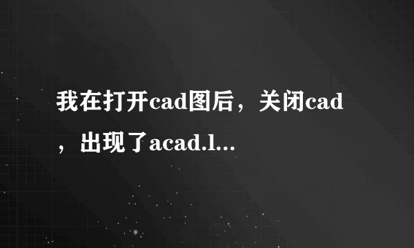 我在打开cad图后，关闭cad，出现了acad.lsp,怎么办？