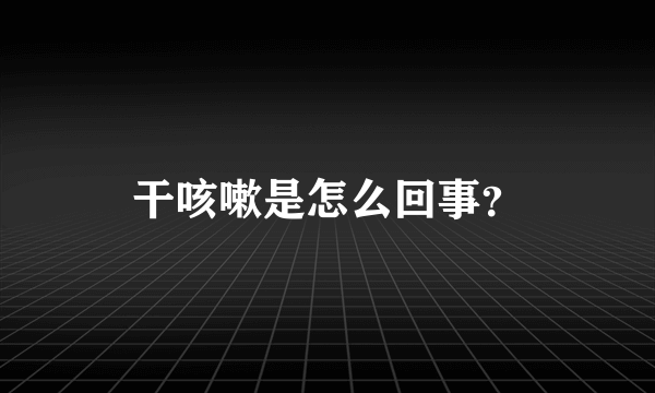 干咳嗽是怎么回事？