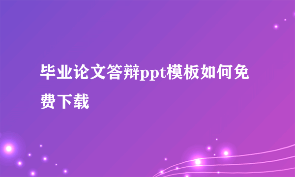 毕业论文答辩ppt模板如何免费下载