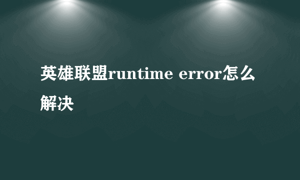 英雄联盟runtime error怎么解决