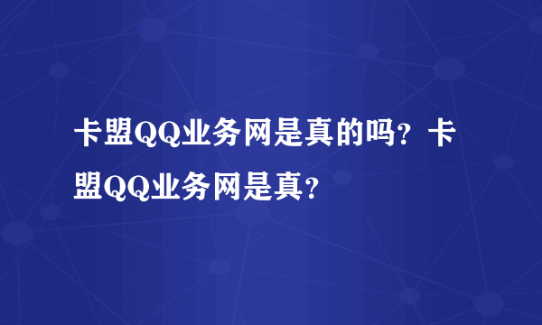 卡盟QQ业务网是真的吗？卡盟QQ业务网是真？