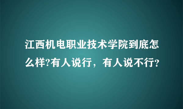 江西机电职业技术学院到底怎么样?有人说行，有人说不行？