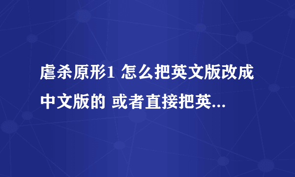 虐杀原形1 怎么把英文版改成中文版的 或者直接把英汉补丁发我啊 求解答