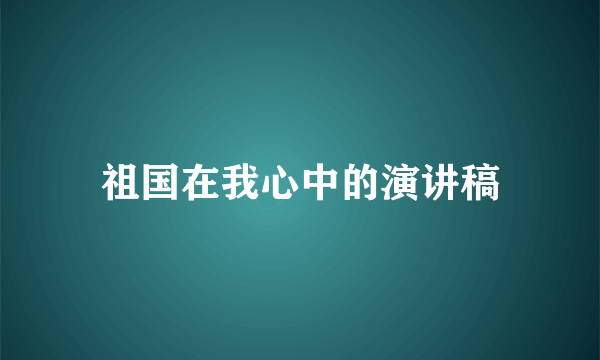 祖国在我心中的演讲稿