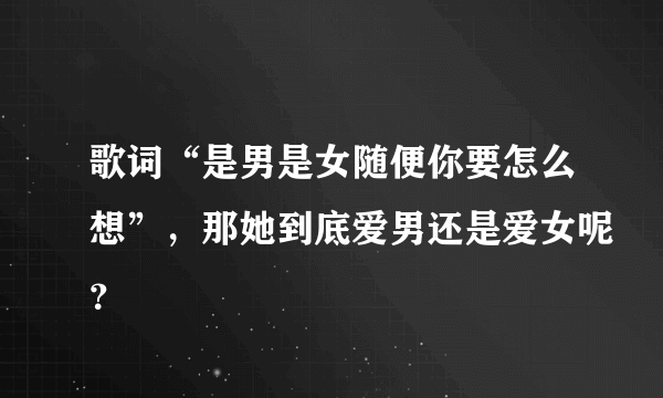 歌词“是男是女随便你要怎么想”，那她到底爱男还是爱女呢？