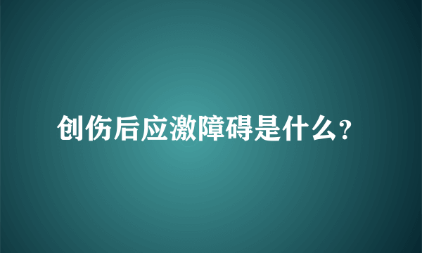 创伤后应激障碍是什么？