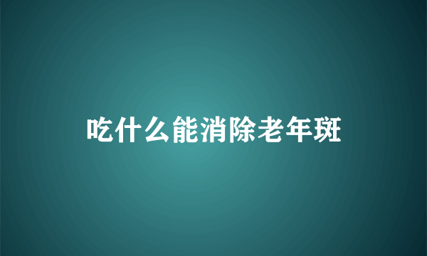 吃什么能消除老年斑