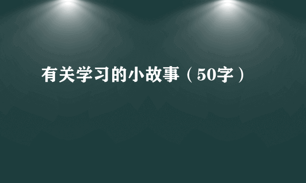 有关学习的小故事（50字）