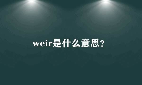 weir是什么意思？