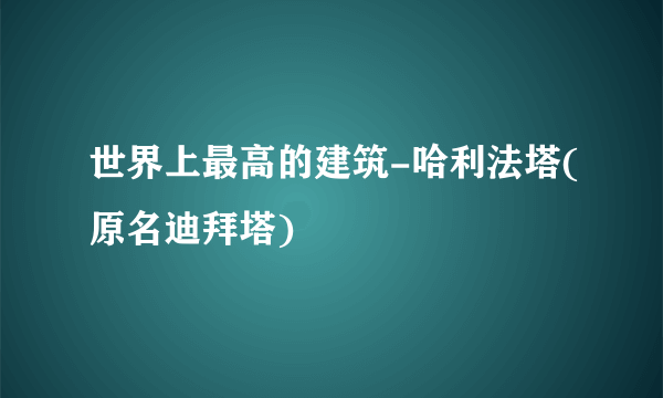 世界上最高的建筑-哈利法塔(原名迪拜塔)