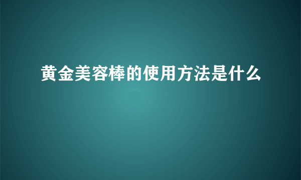 黄金美容棒的使用方法是什么