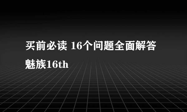 买前必读 16个问题全面解答魅族16th