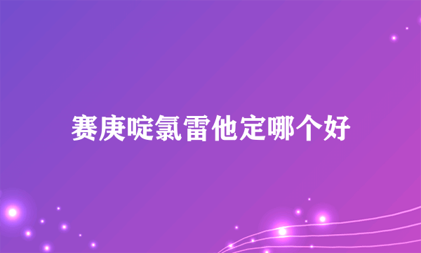 赛庚啶氯雷他定哪个好