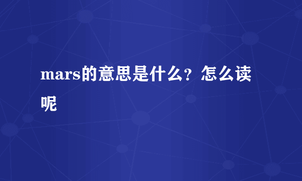 mars的意思是什么？怎么读呢