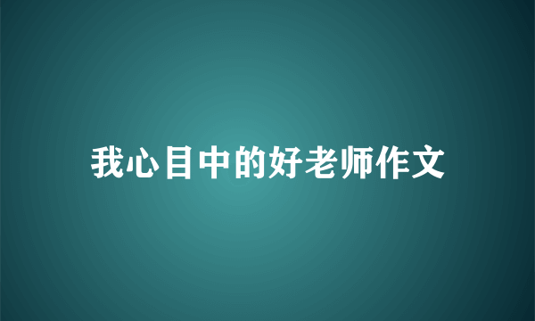 我心目中的好老师作文