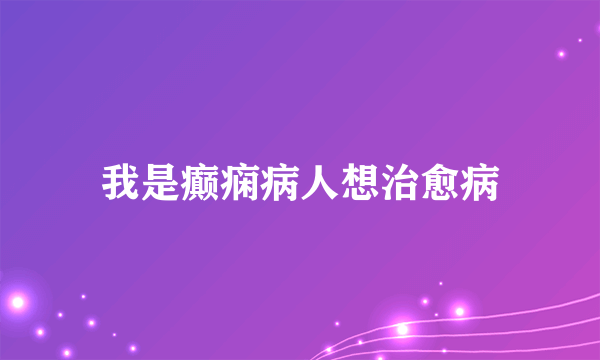 我是癫痫病人想治愈病