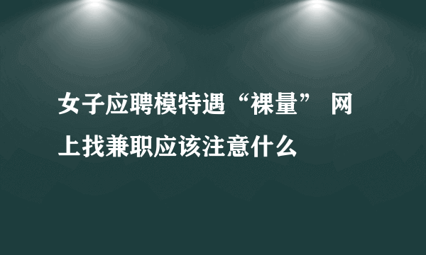 女子应聘模特遇“裸量” 网上找兼职应该注意什么