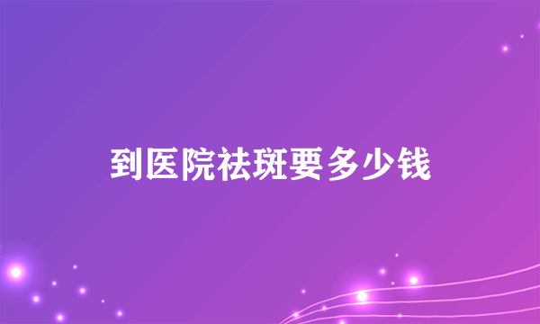 到医院祛斑要多少钱