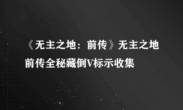 《无主之地：前传》无主之地前传全秘藏倒V标示收集