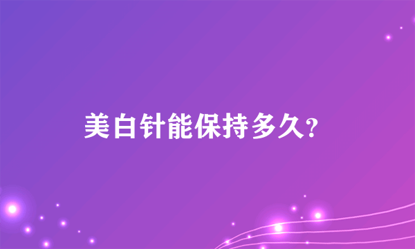 美白针能保持多久？