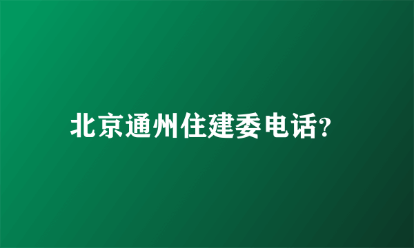 北京通州住建委电话？