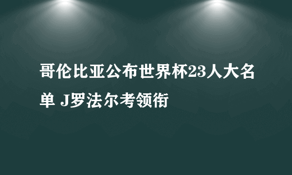 哥伦比亚公布世界杯23人大名单 J罗法尔考领衔