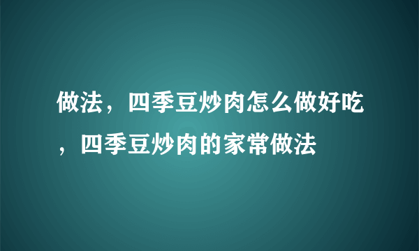 做法，四季豆炒肉怎么做好吃，四季豆炒肉的家常做法