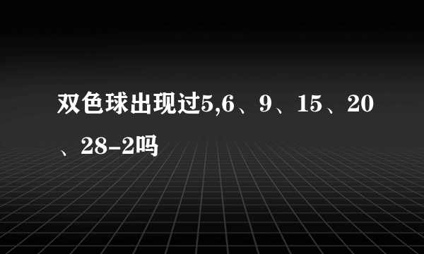 双色球出现过5,6、9、15、20、28-2吗