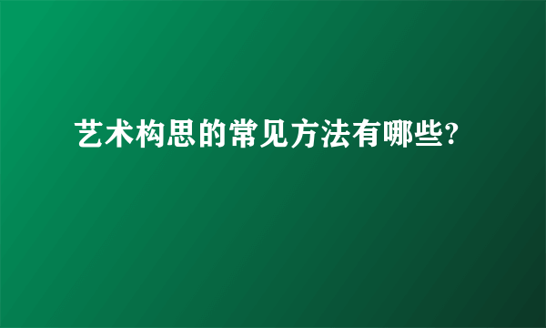 艺术构思的常见方法有哪些?