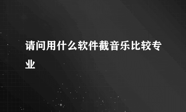 请问用什么软件截音乐比较专业