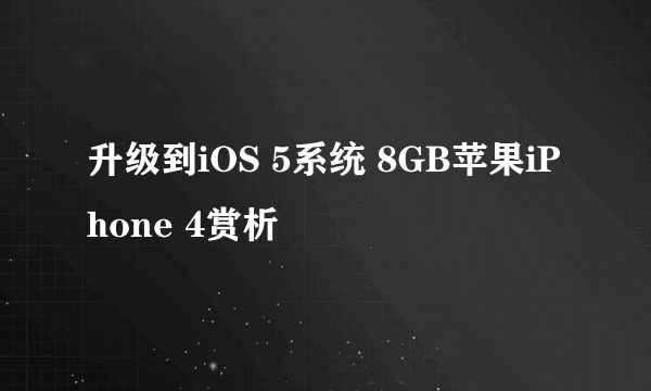 升级到iOS 5系统 8GB苹果iPhone 4赏析