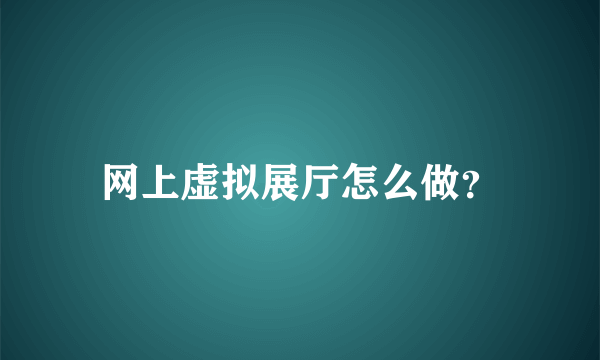 网上虚拟展厅怎么做？