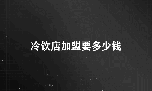 冷饮店加盟要多少钱